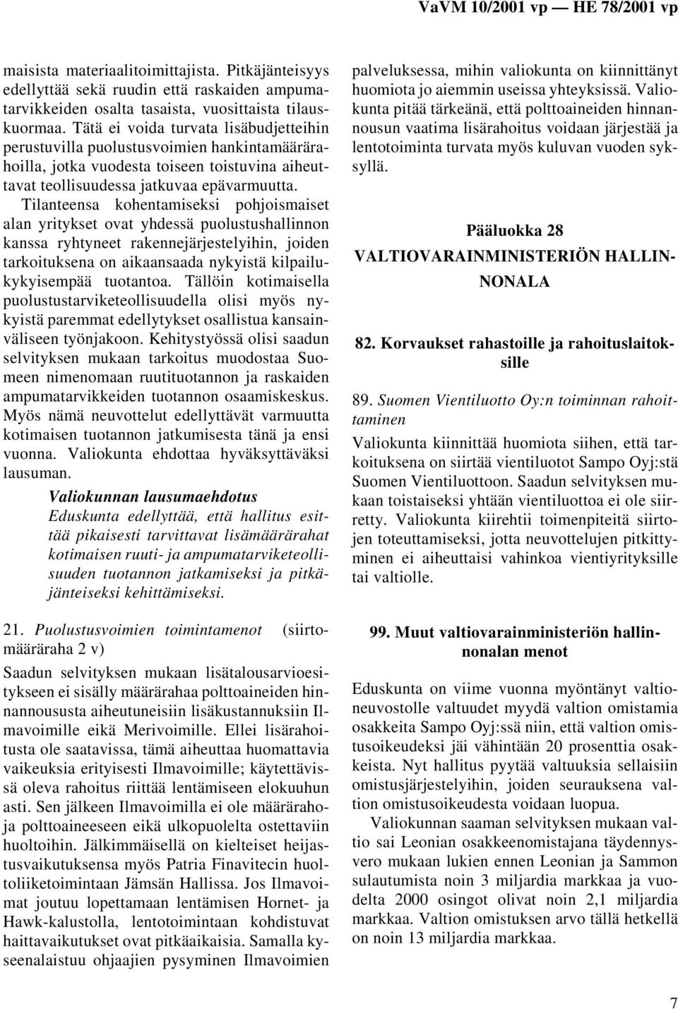 Tilanteensa kohentamiseksi pohjoismaiset alan yritykset ovat yhdessä puolustushallinnon kanssa ryhtyneet rakennejärjestelyihin, joiden tarkoituksena on aikaansaada nykyistä kilpailukykyisempää