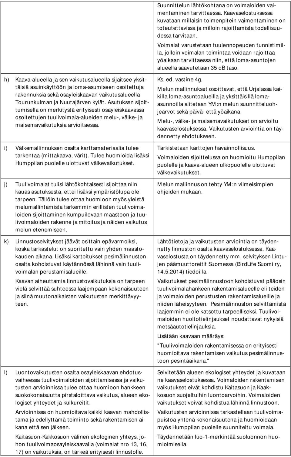 Voimalat varustetaan tuulennopeuden tunnistimilla, jolloin voimalan toimintaa voidaan rajoittaa yöaikaan tarvittaessa niin, että loma-asuntojen alueella saavutetaan 35 db taso.