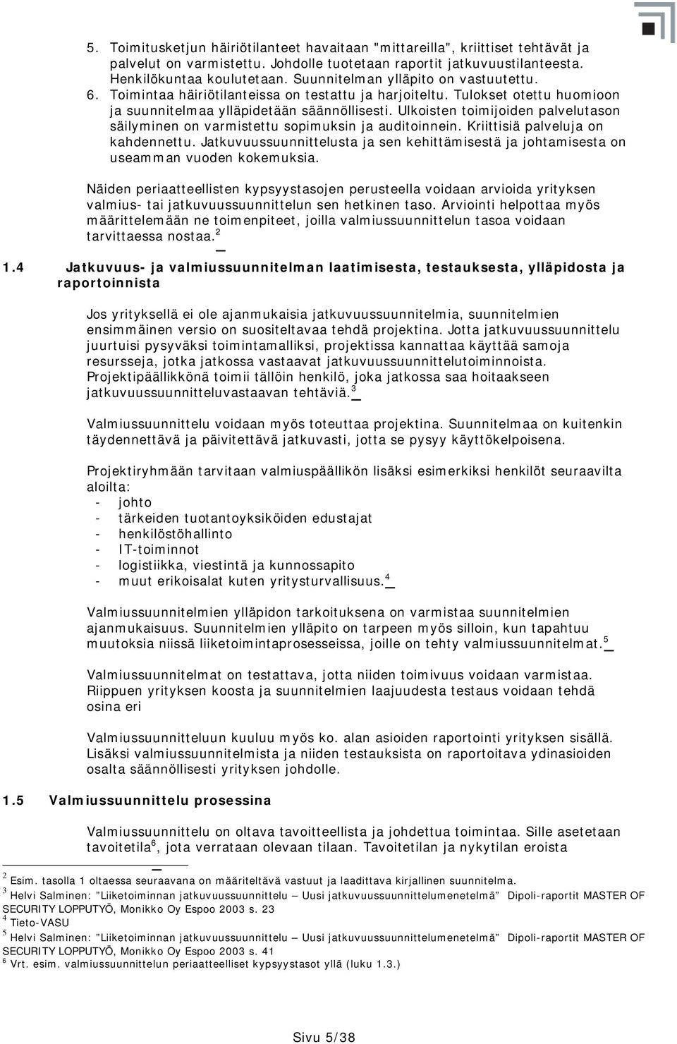 Ulkoisten toimijoiden palvelutason säilyminen on varmistettu sopimuksin ja auditoinnein. Kriittisiä palveluja on kahdennettu.