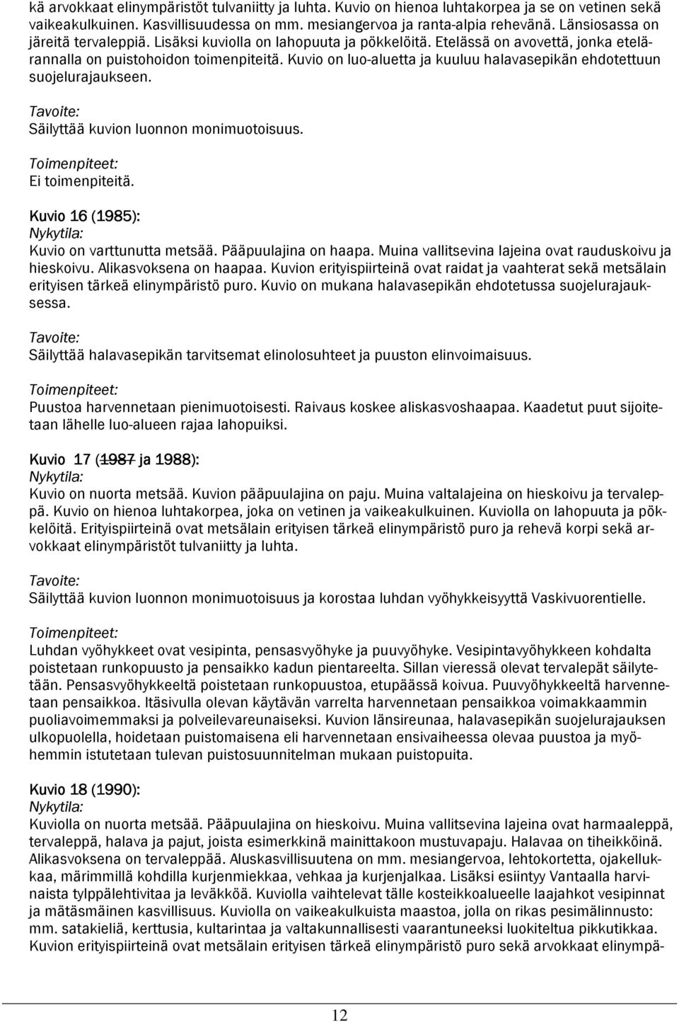 Kuvio on luo-aluetta ja kuuluu halavasepikän ehdotettuun suojelurajaukseen. Säilyttää kuvion luonnon monimuotoisuus. Ei toimenpiteitä. Kuvio 16 (1985 1985): Kuvio on varttunutta metsää.