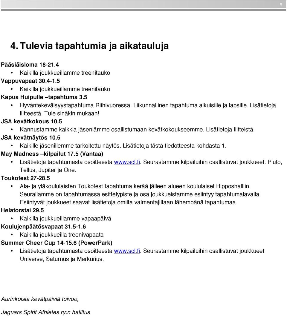 5 Kannustamme kaikkia jäseniämme osallistumaan kevätkokoukseemme. Lisätietoja liitteistä. JSA kevätnäytös 10.5 Kaikille jäsenillemme tarkoitettu näytös. Lisätietoja tästä tiedotteesta kohdasta 1.