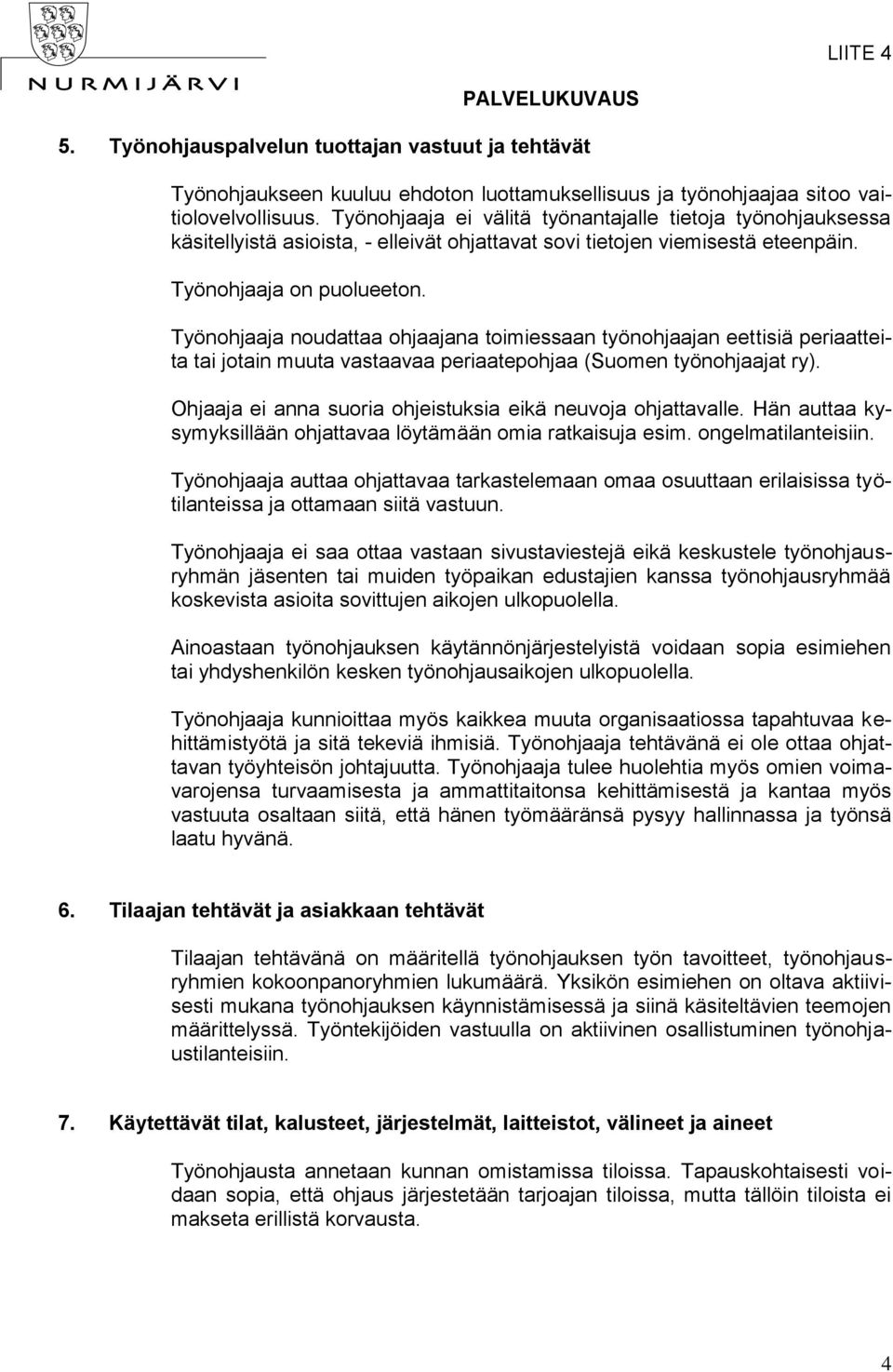 Työnohjaaja noudattaa ohjaajana toimiessaan työnohjaajan eettisiä periaatteita tai jotain muuta vastaavaa periaatepohjaa (Suomen työnohjaajat ry).