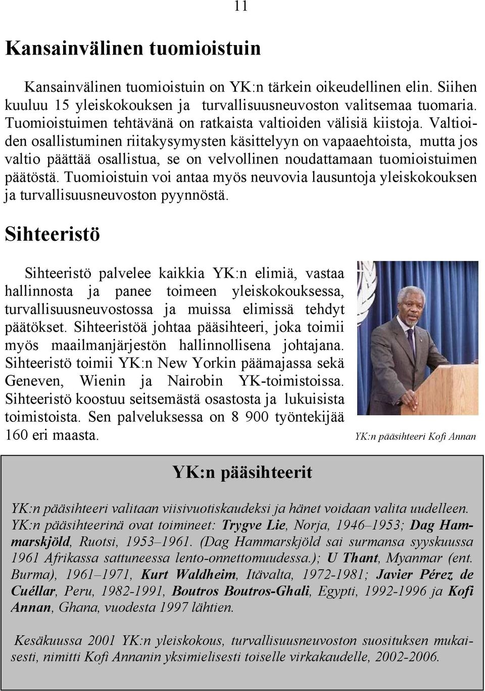 Valtioiden osallistuminen riitakysymysten käsittelyyn on vapaaehtoista, mutta jos valtio päättää osallistua, se on velvollinen noudattamaan tuomioistuimen päätöstä.