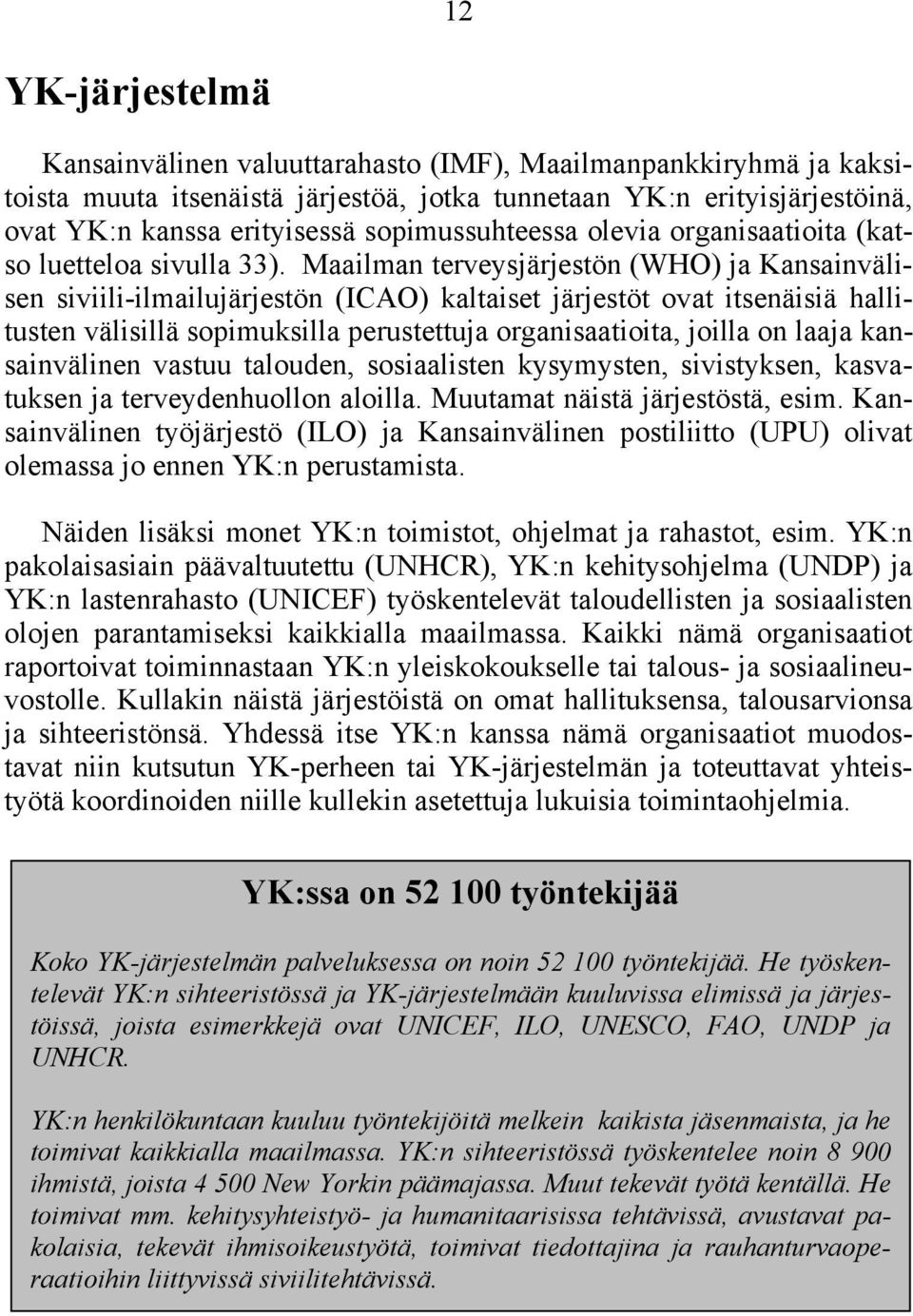 Maailman terveysjärjestön (WHO) ja Kansainvälisen siviili-ilmailujärjestön (ICAO) kaltaiset järjestöt ovat itsenäisiä hallitusten välisillä sopimuksilla perustettuja organisaatioita, joilla on laaja