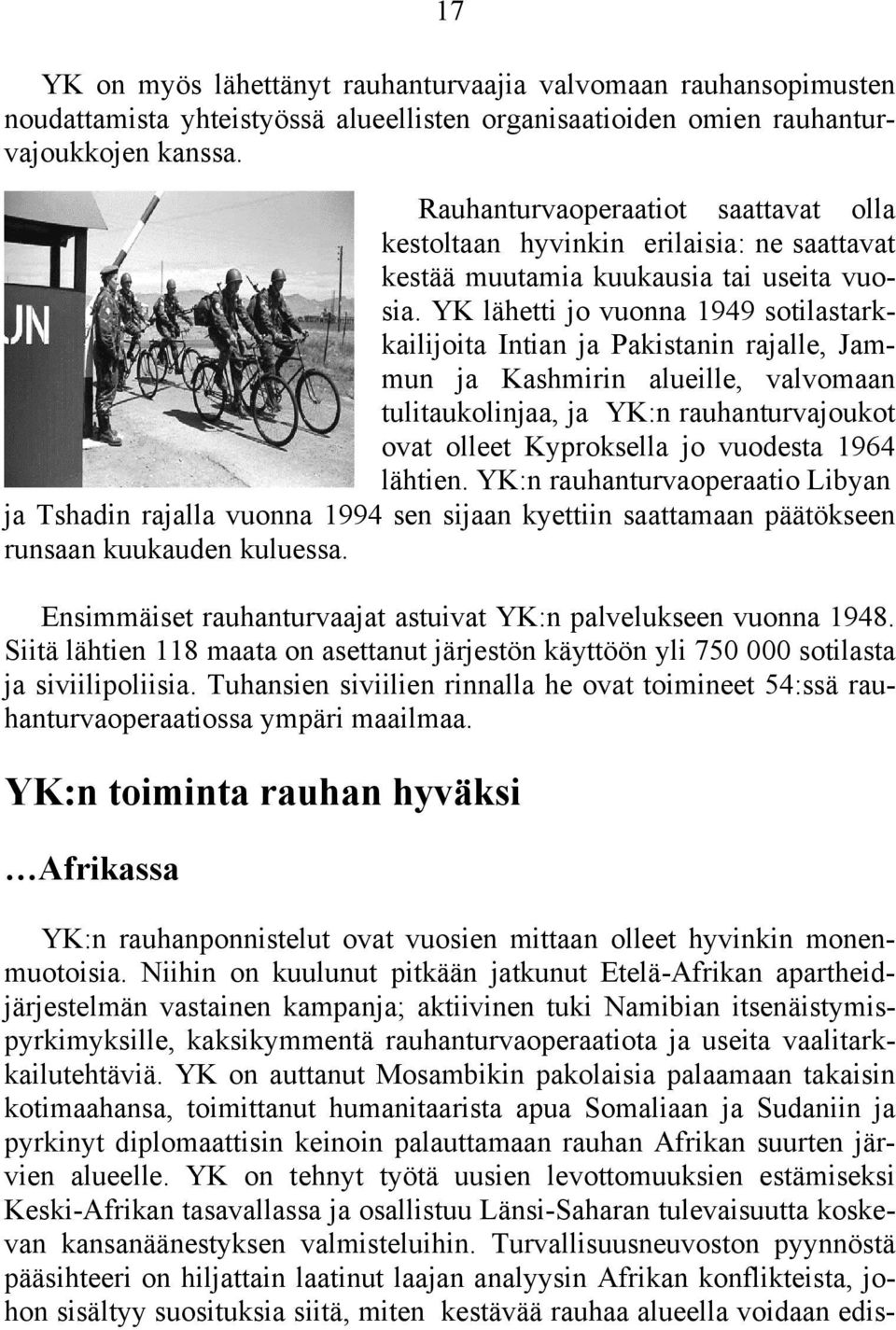 YK lähetti jo vuonna 1949 sotilastarkkailijoita Intian ja Pakistanin rajalle, Jammun ja Kashmirin alueille, valvomaan tulitaukolinjaa, ja YK:n rauhanturvajoukot ovat olleet Kyproksella jo vuodesta