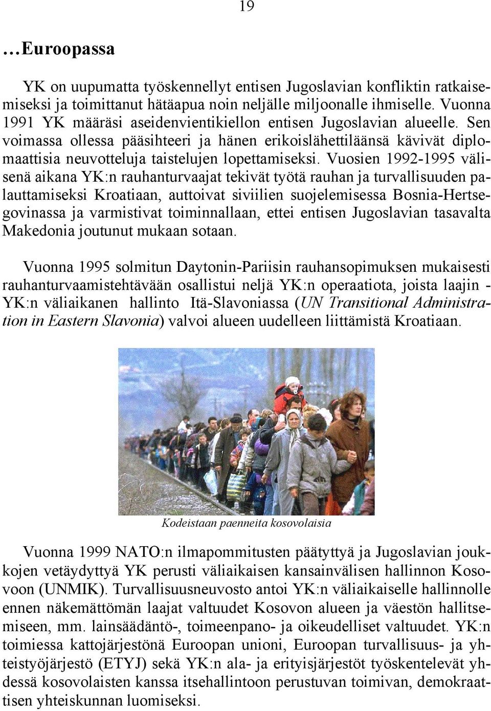 Vuosien 1992-1995 välisenä aikana YK:n rauhanturvaajat tekivät työtä rauhan ja turvallisuuden palauttamiseksi Kroatiaan, auttoivat siviilien suojelemisessa Bosnia-Hertsegovinassa ja varmistivat