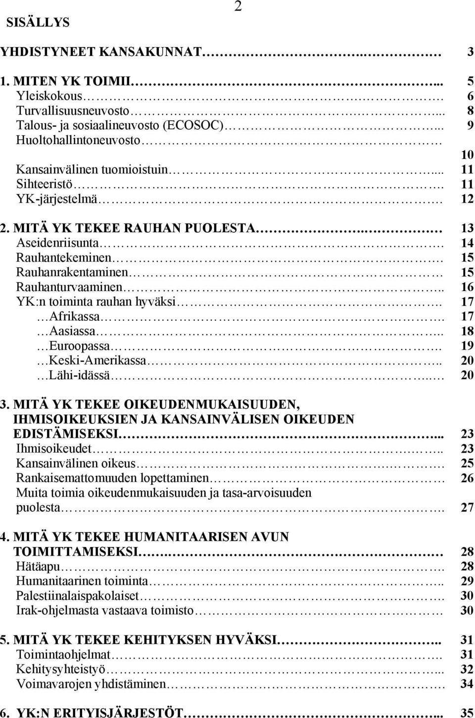 17 Afrikassa. 17 Aasiassa.. 18 Euroopassa. 19 Keski-Amerikassa.. 20 Lähi-idässä.. 20 3. MITÄ YK TEKEE OIKEUDENMUKAISUUDEN, IHMISOIKEUKSIEN JA KANSAINVÄLISEN OIKEUDEN EDISTÄMISEKSI... 23 Ihmisoikeudet.