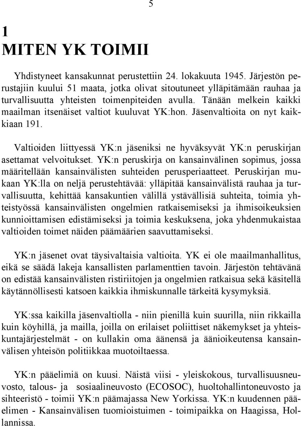 Tänään melkein kaikki maailman itsenäiset valtiot kuuluvat YK:hon. Jäsenvaltioita on nyt kaikkiaan 191. Valtioiden liittyessä YK:n jäseniksi ne hyväksyvät YK:n peruskirjan asettamat velvoitukset.