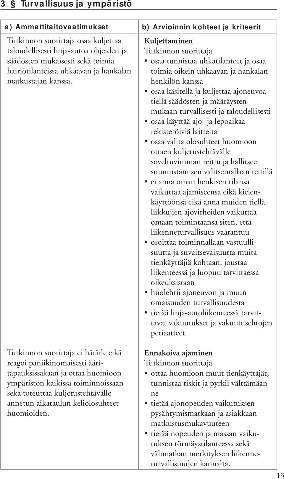 ei hätäile eikä reagoi paniikinomaisesti ääritapauksissakaan ja ottaa huomioon ympäristön kaikissa toiminnoissaan sekä toteuttaa kuljetustehtävälle annetun aikataulun keliolosuhteet huomioiden.