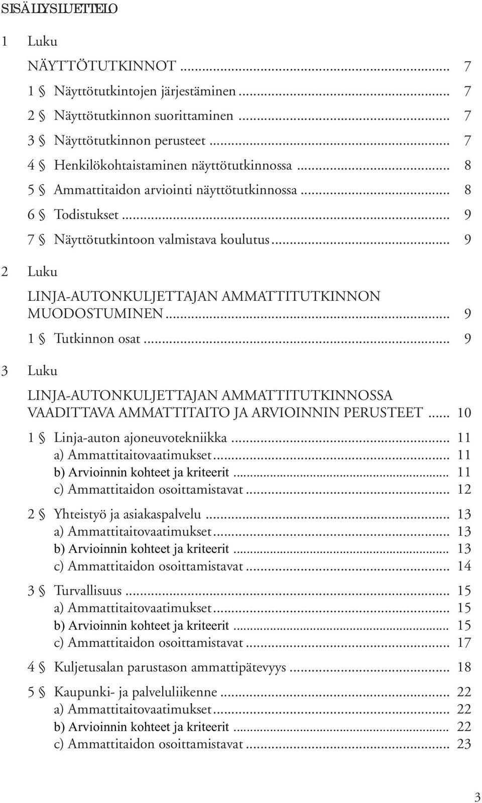 .. 9 3 Luku LINJA-AUTONKULJETTAJAN AMMATTITUTKINNOSSA VAADITTAVA AMMATTITAITO JA ARVIOINNIN PERUSTEET... 10 1 Linja-auton ajoneuvotekniikka... 11 a) Ammattitaitovaatimukset.