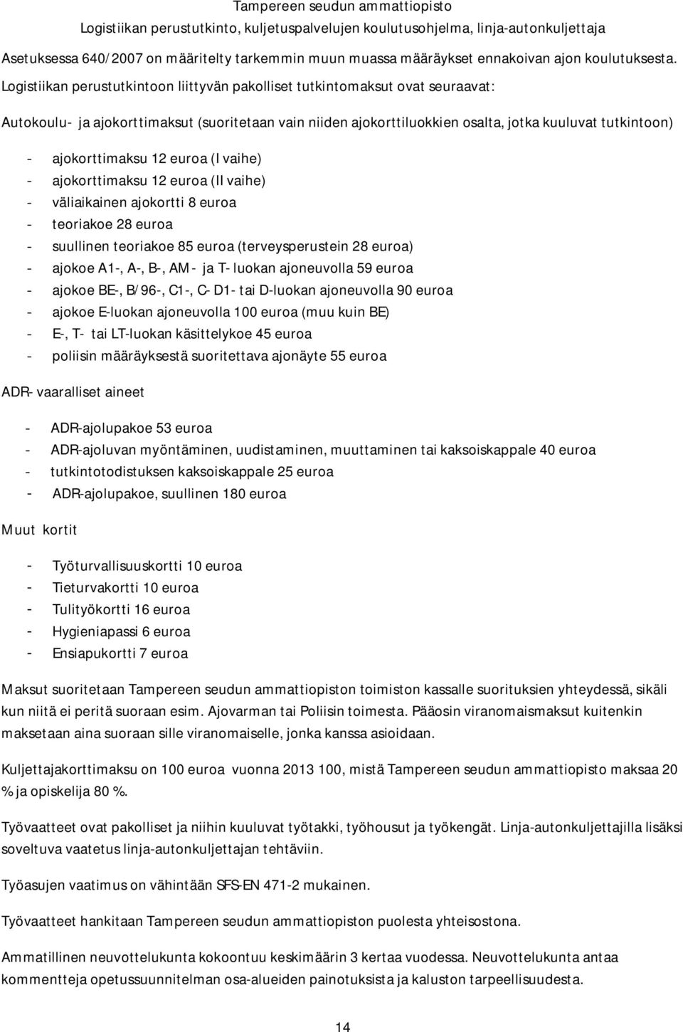 ajokorttimaksu 12 euroa (I vaihe) - ajokorttimaksu 12 euroa (II vaihe) - väliaikainen ajokortti 8 euroa - teoriakoe 28 euroa - suullinen teoriakoe 85 euroa (terveysperustein 28 euroa) - ajokoe A1-,