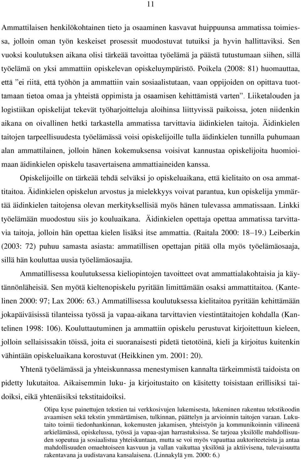 Poikela (2008: 81) huomauttaa, että ei riitä, että työhön ja ammattiin vain sosiaalistutaan, vaan oppijoiden on opittava tuottamaan tietoa omaa ja yhteistä oppimista ja osaamisen kehittämistä varten.