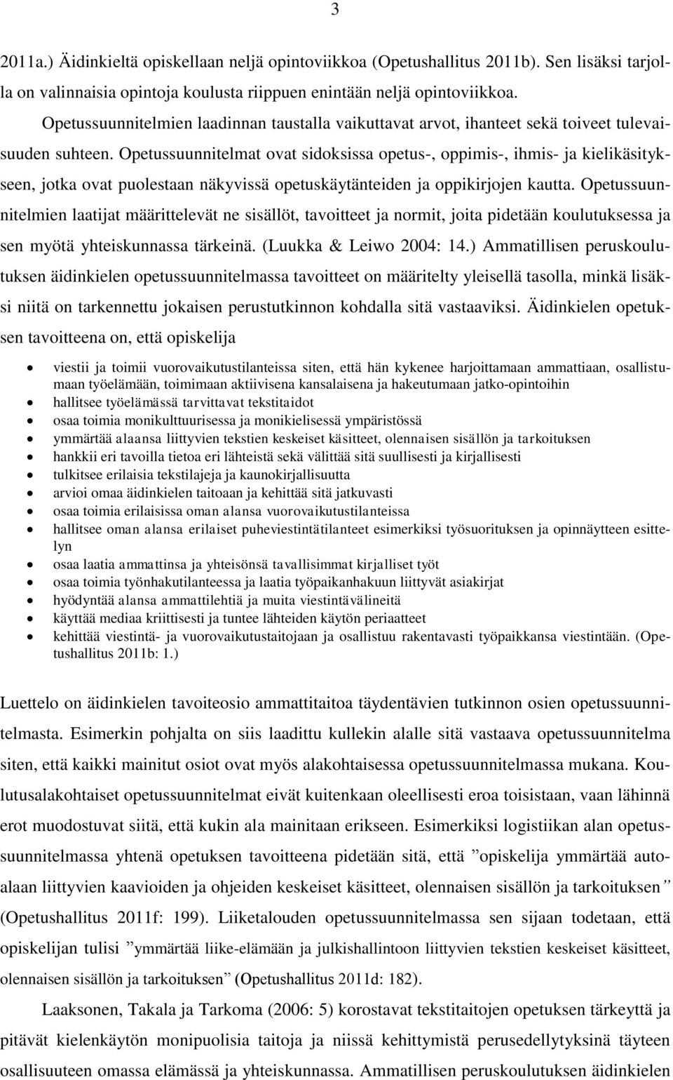 Opetussuunnitelmat ovat sidoksissa opetus-, oppimis-, ihmis- ja kielikäsitykseen, jotka ovat puolestaan näkyvissä opetuskäytänteiden ja oppikirjojen kautta.