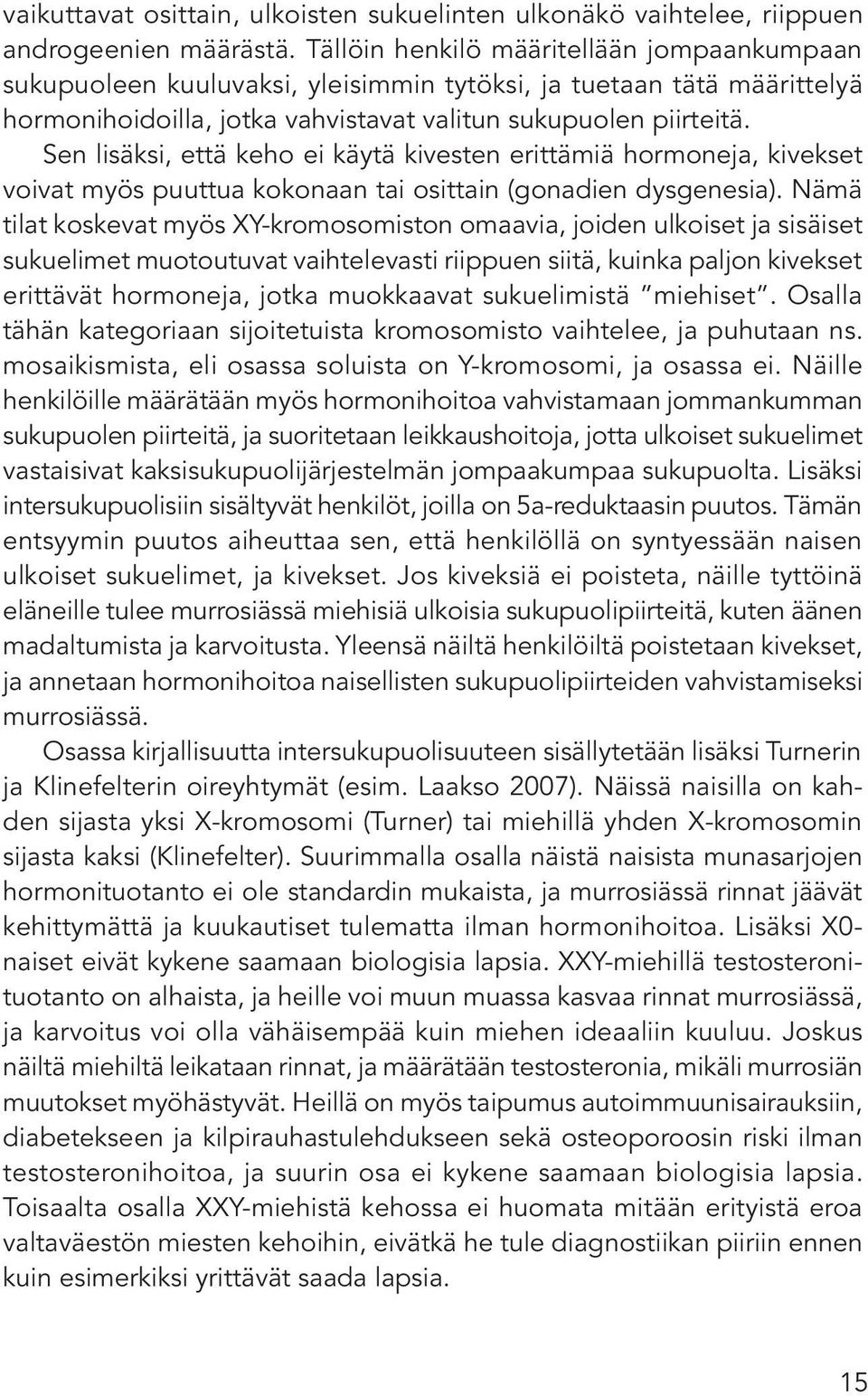 Sen lisäksi, että keho ei käytä kivesten erittämiä hormoneja, kivekset voivat myös puuttua kokonaan tai osittain (gonadien dysgenesia).