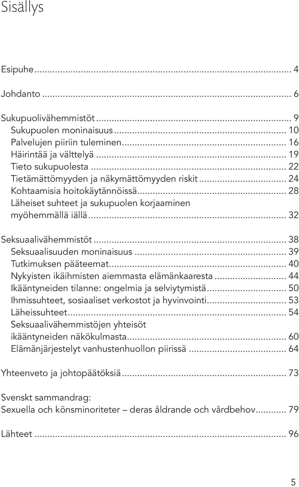 .. 38 Seksuaalisuuden moninaisuus... 39 Tutkimuksen pääteemat... 40 Nykyisten ikäihmisten aiemmasta elämänkaaresta... 44 Ikääntyneiden tilanne: ongelmia ja selviytymistä.