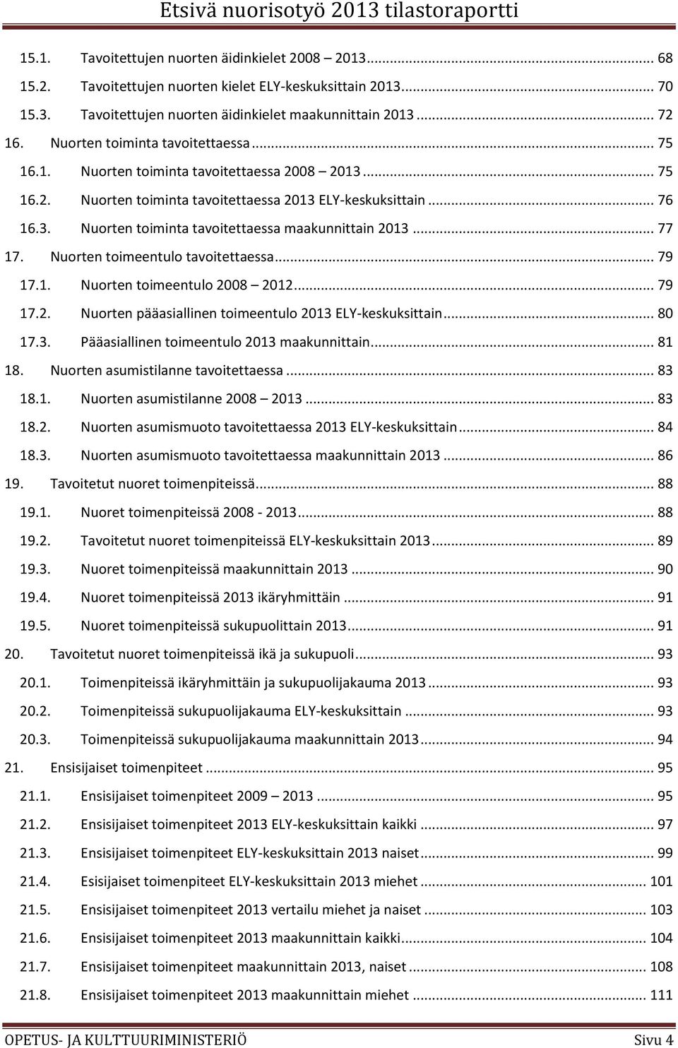.. 77 17. Nuorten toimeentulo tavoitettaessa... 79 17.1. Nuorten toimeentulo 2008 2012... 79 17.2. Nuorten pääasiallinen toimeentulo 2013 ELY-keskuksittain... 80 17.3. Pääasiallinen toimeentulo 2013 maakunnittain.