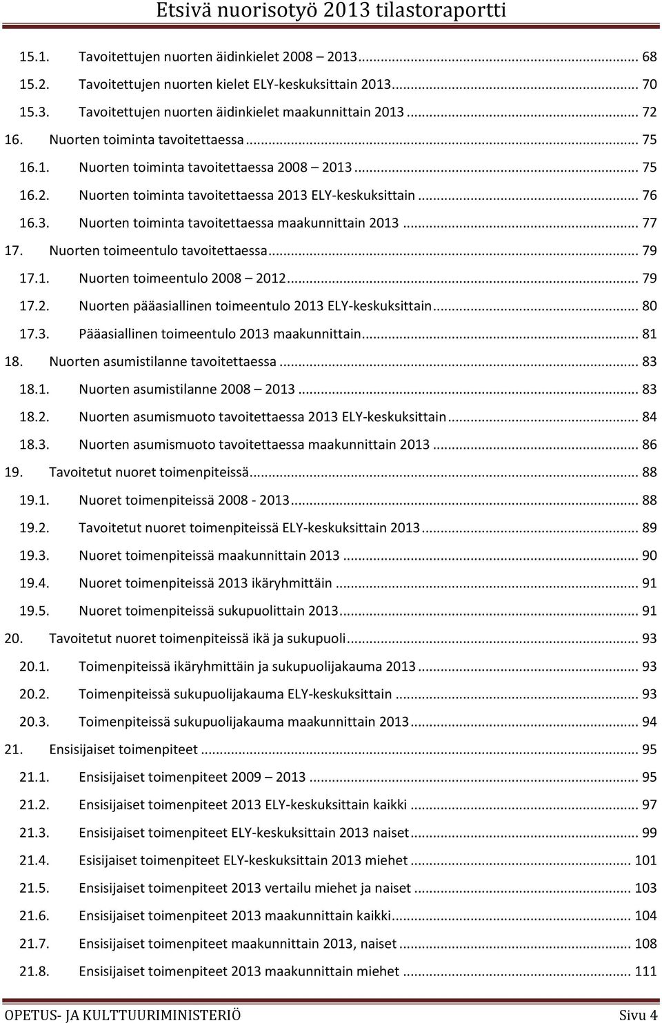 .. 77 17. Nuorten toimeentulo tavoitettaessa... 79 17.1. Nuorten toimeentulo 2008 2012... 79 17.2. Nuorten pääasiallinen toimeentulo 2013 ELY-keskuksittain... 80 17.3. Pääasiallinen toimeentulo 2013 maakunnittain.