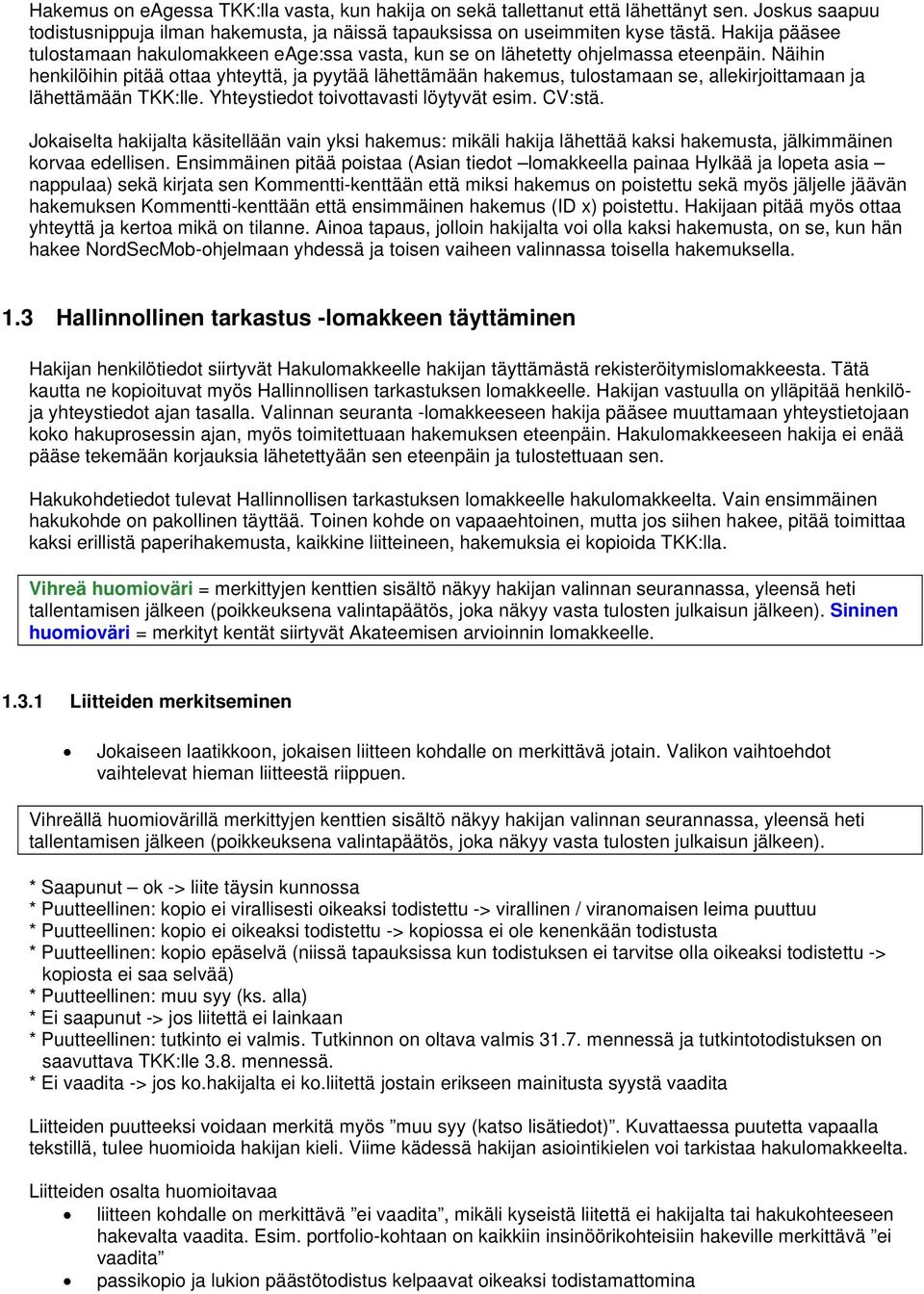 Näihin henkilöihin pitää ottaa yhteyttä, ja pyytää lähettämään hakemus, tulostamaan se, allekirjoittamaan ja lähettämään TKK:lle. Yhteystiedot toivottavasti löytyvät esim. CV:stä.