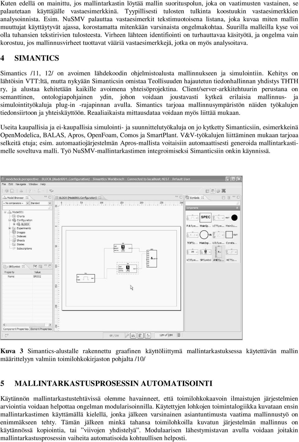 NuSMV palauttaa vastaesimerkit tekstimuotoisena listana, joka kuvaa miten mallin muuttujat käyttäytyvät ajassa, korostamatta mitenkään varsinaista ongelmakohtaa.