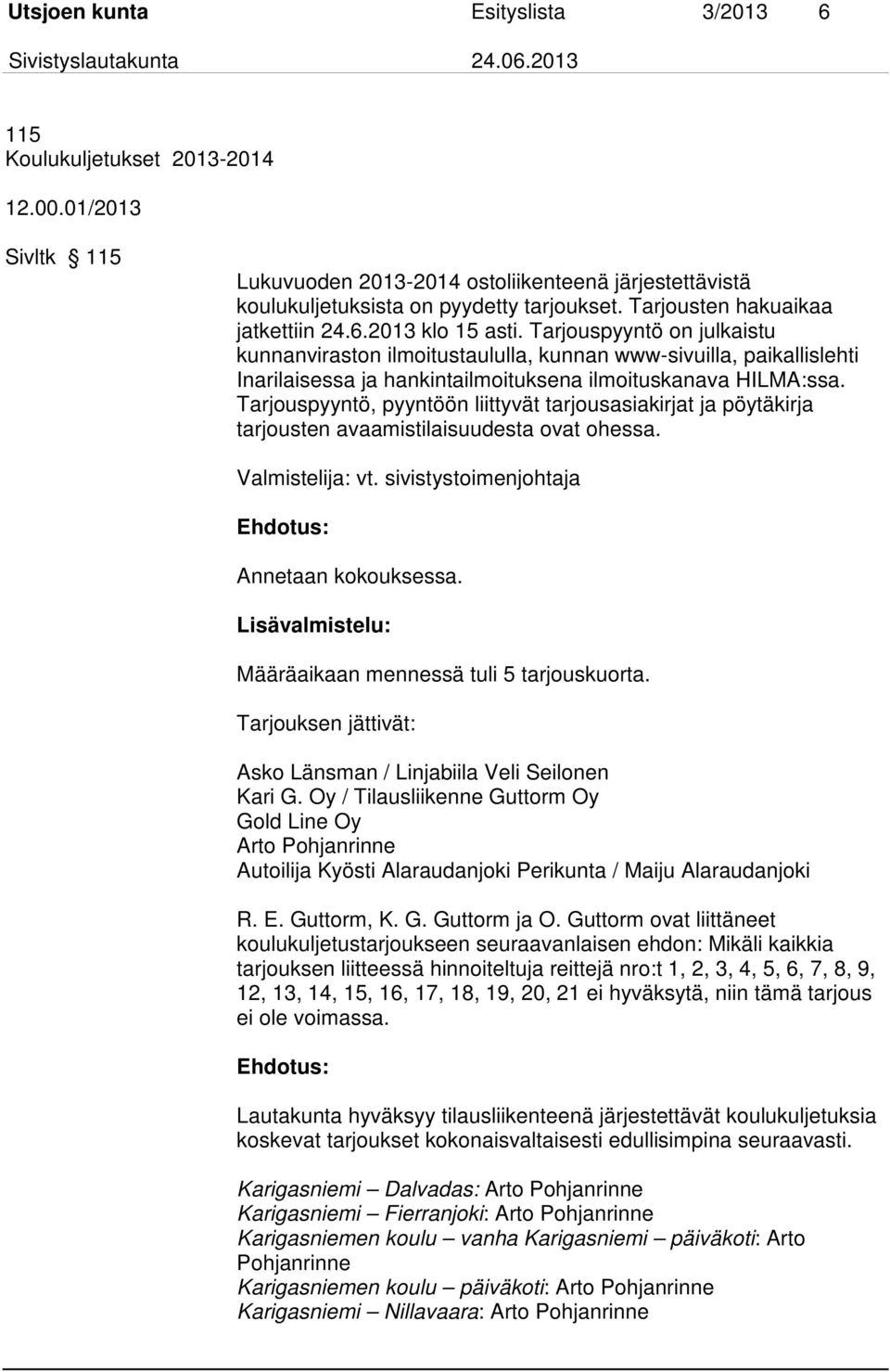 Tarjouspyyntö on julkaistu kunnanviraston ilmoitustaululla, kunnan www-sivuilla, paikallislehti Inarilaisessa ja hankintailmoituksena ilmoituskanava HILMA:ssa.