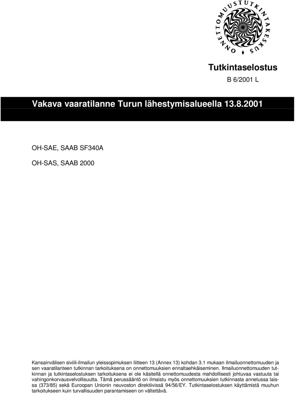 Ilmailuonnettomuuden tutkinnan ja tutkintaselostuksen tarkoituksena ei ole käsitellä onnettomuudesta mahdollisesti johtuvaa vastuuta tai vahingonkorvausvelvollisuutta.