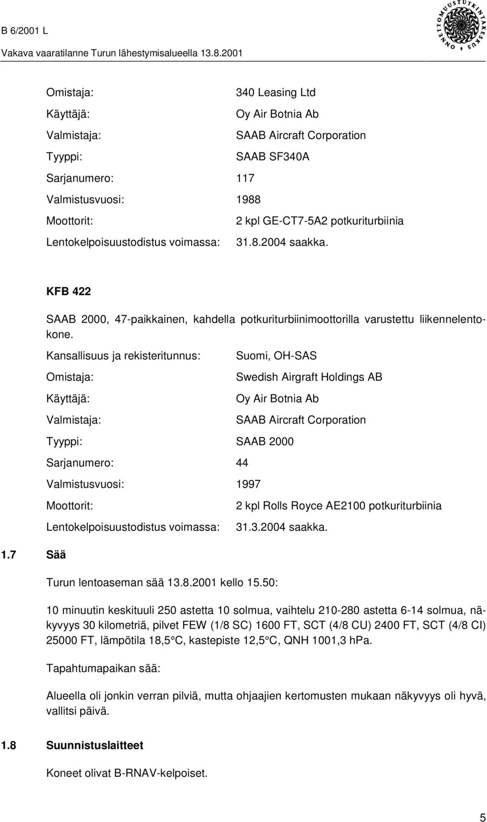 Kansallisuus ja rekisteritunnus: Omistaja: Käyttäjä: Valmistaja: Suomi, OH-SAS Swedish Airgraft Holdings AB Oy Air Botnia Ab SAAB Aircraft Corporation Tyyppi: SAAB 2000 Sarjanumero: 44