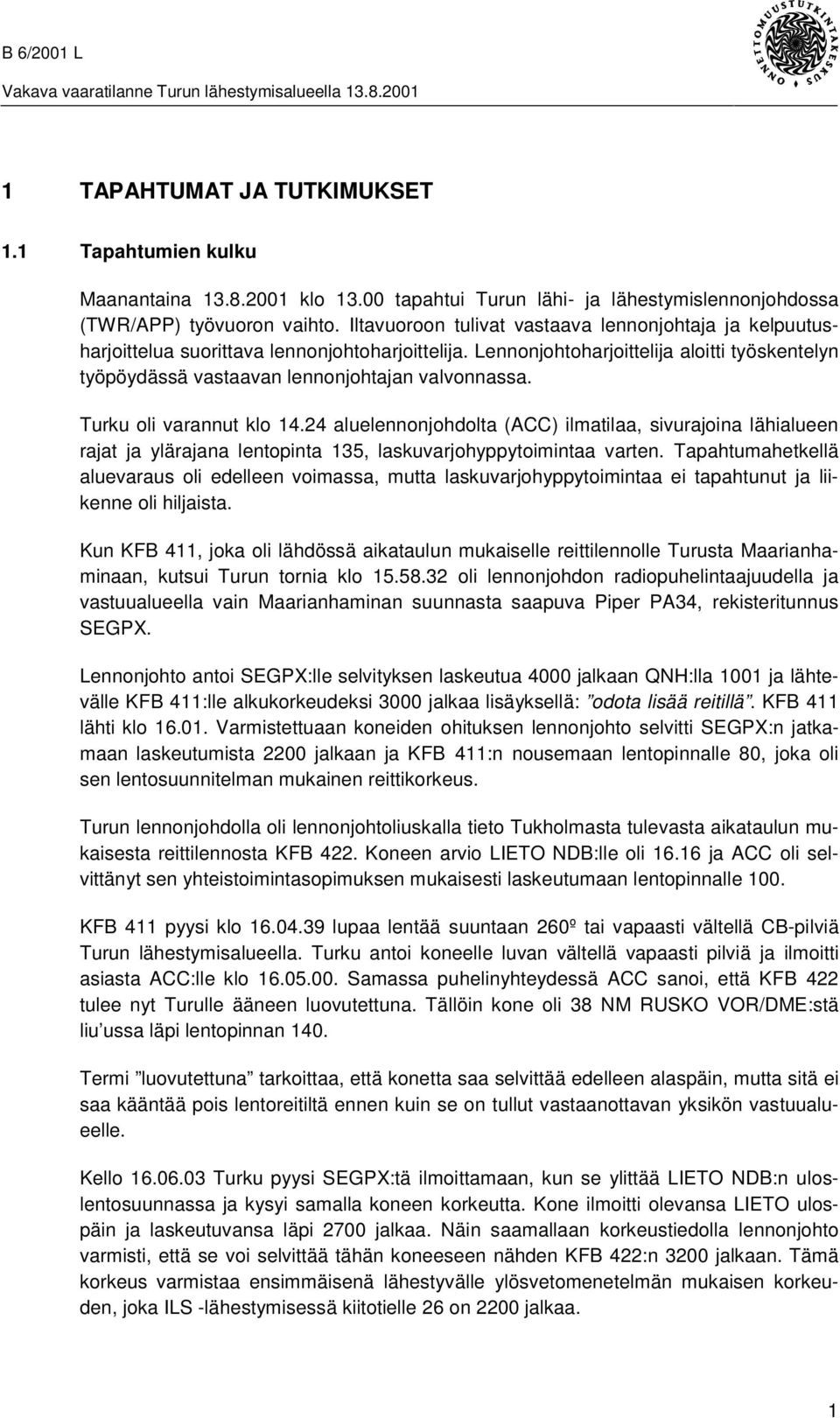 Turku oli varannut klo 14.24 aluelennonjohdolta (ACC) ilmatilaa, sivurajoina lähialueen rajat ja ylärajana lentopinta 135, laskuvarjohyppytoimintaa varten.