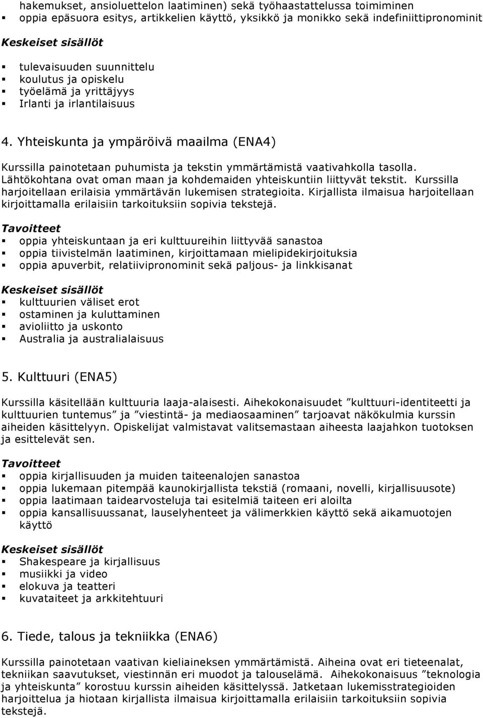 Lähtökohtana ovat oman maan ja kohdemaiden yhteiskuntiin liittyvät tekstit. Kurssilla harjoitellaan erilaisia ymmärtävän lukemisen strategioita.