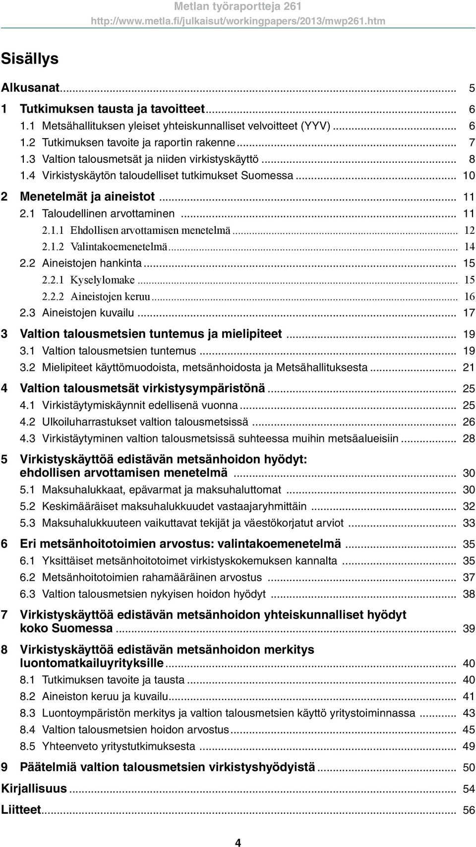 .. 12 2.1.2 Valintakoemenetelmä... 14 2.2 Aineistojen hankinta... 15 2.2.1 Kyselylomake... 15 2.2.2 Aineistojen keruu... 16 2.3 Aineistojen kuvailu... 17 3 Valtion talousmetsien tuntemus ja mielipiteet.