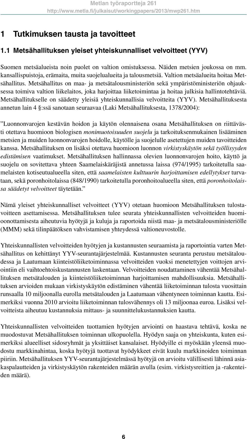 Metsähallitus on maa- ja metsätalousministeriön sekä ympäristöministeriön ohjauksessa toimiva valtion liikelaitos, joka harjoittaa liiketoimintaa ja hoitaa julkisia hallintotehtäviä.