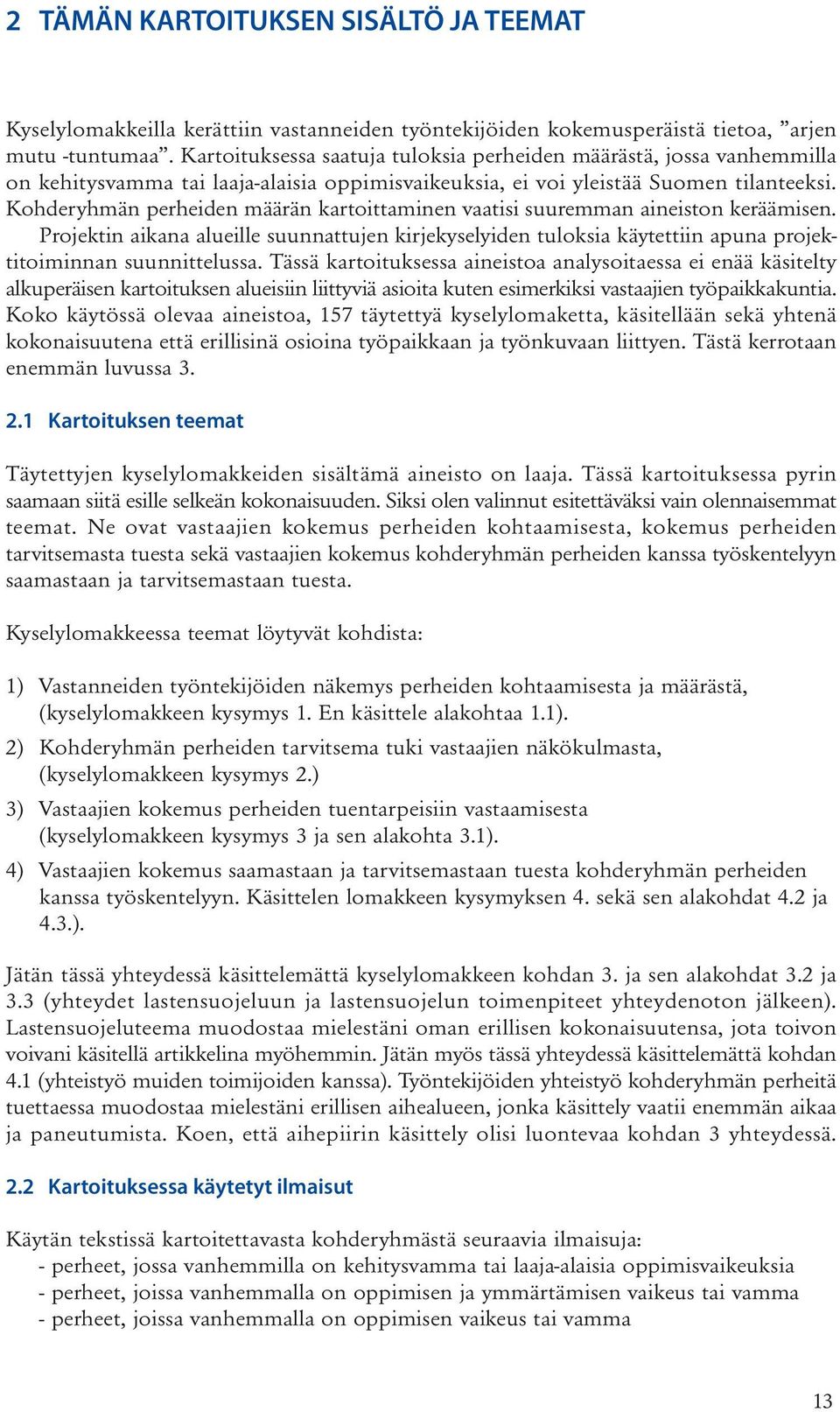 Kohderyhmän perheiden määrän kartoittaminen vaatisi suuremman aineiston keräämisen. Projektin aikana alueille suunnattujen kirjekyselyiden tuloksia käytettiin apuna projektitoiminnan suunnittelussa.