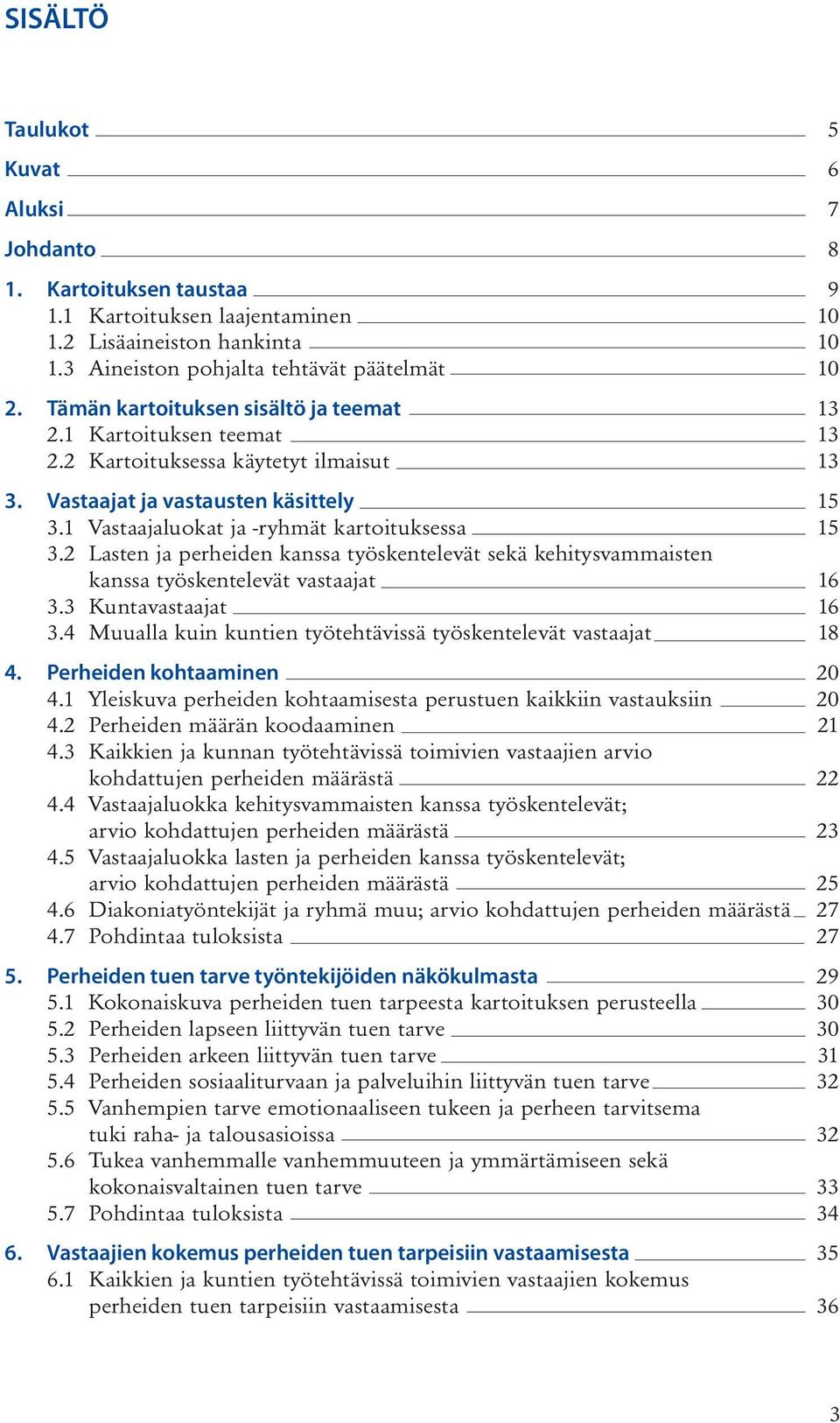 2 Lasten ja perheiden kanssa työskentelevät sekä kehitysvammaisten kanssa työskentelevät vastaajat 16 3.3 Kuntavastaajat 16 3.4 Muualla kuin kuntien työtehtävissä työskentelevät vastaajat 18 4.