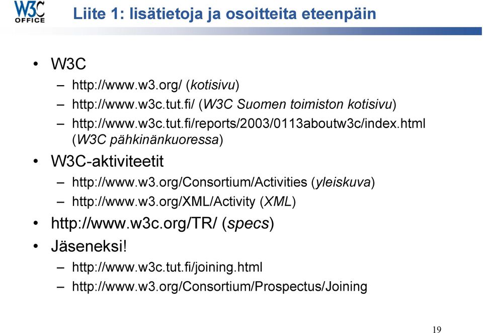 html (W3C pähkinänkuoressa) W3C-aktiviteetit http://www.w3.org/consortium/activities (yleiskuva) http://www.w3.org/xml/activity (XML) http://www.