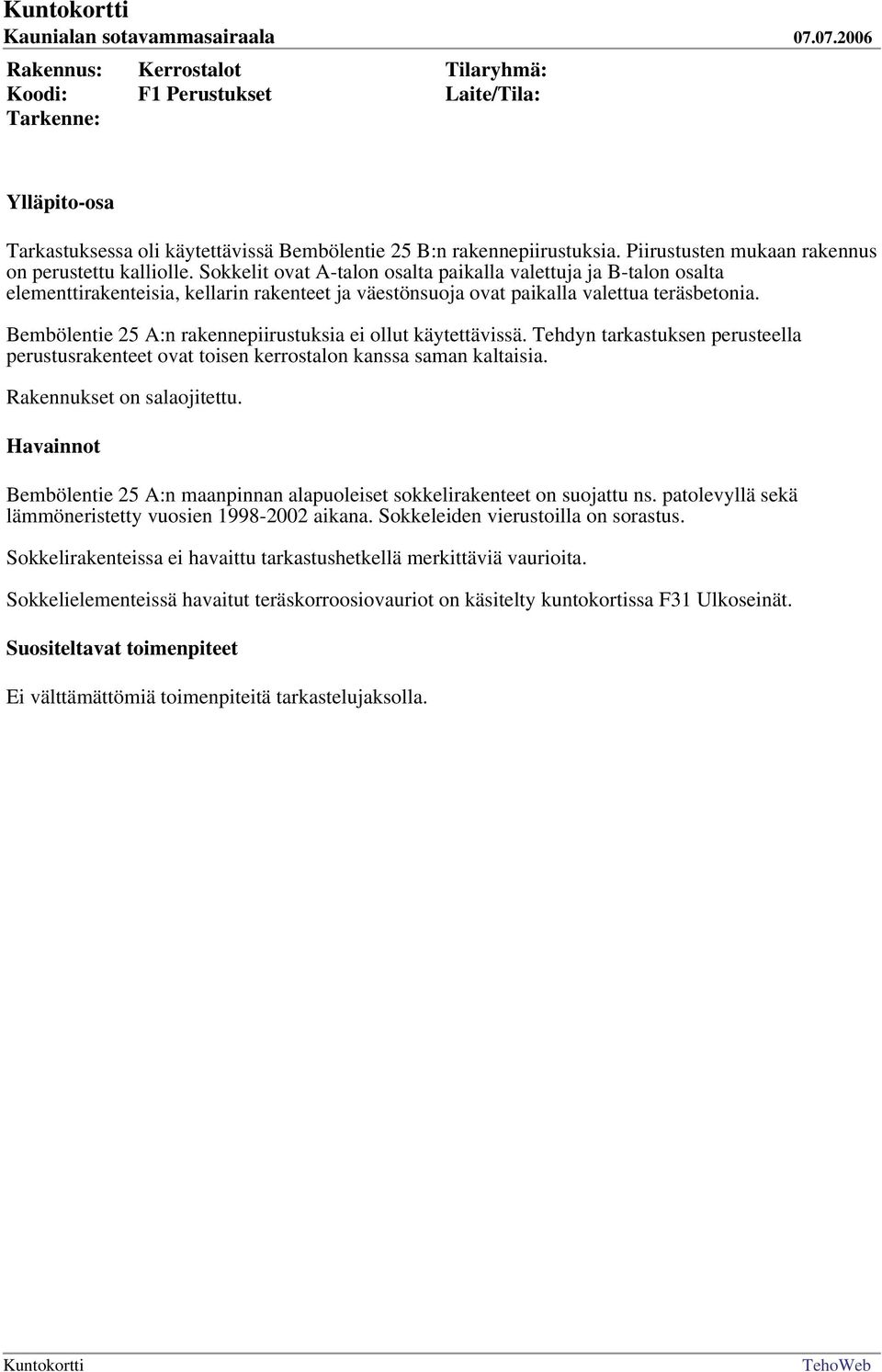 Bembölentie 25 A:n rakennepiirustuksia ei ollut käytettävissä. Tehdyn tarkastuksen perusteella perustusrakenteet ovat toisen kerrostalon kanssa saman kaltaisia. Rakennukset on salaojitettu.