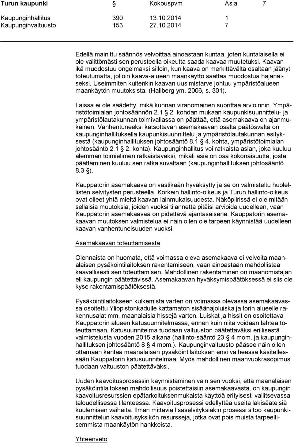 Useimmiten kuitenkin kaavan uusimistarve johtuu ympäristöalueen maankäytön muutoksista. (Hallberg ym. 2006, s. 301). Laissa ei ole säädetty, mikä kunnan viranomainen suorittaa arvioinnin.