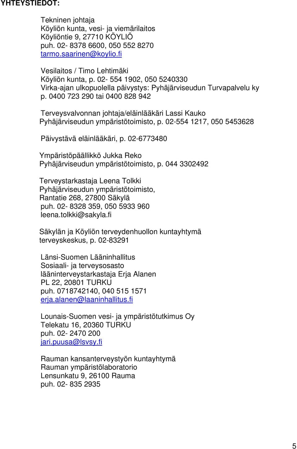 0400 723 290 tai 0400 828 942 Terveysvalvonnan johtaja/eläinlääkäri Lassi Kauko Pyhäjärviseudun ympäristötoimisto, p. 02-554 1217, 050 5453628 Päivystävä eläinlääkäri, p.