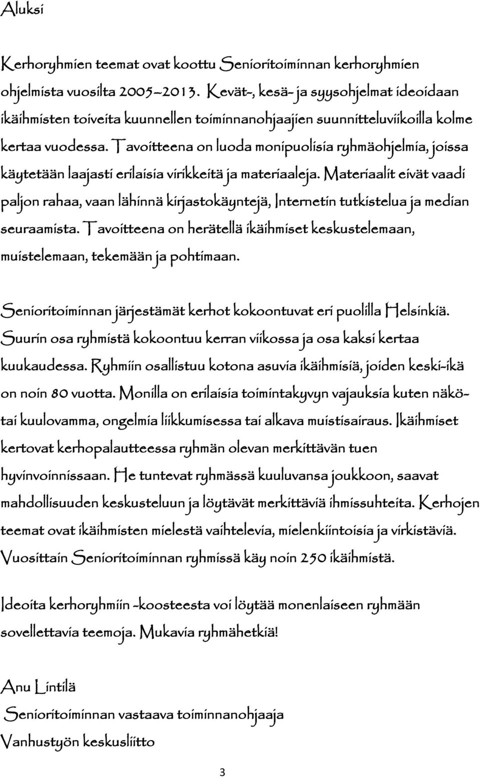 Tavoitteena on luoda monipuolisia ryhmäohjelmia, joissa käytetään laajasti erilaisia virikkeitä ja materiaaleja.