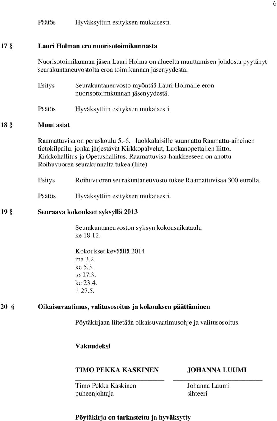 Esitys Päätös Seurakuntaneuvosto myöntää Lauri Holmalle eron nuorisotoimikunnan jäsenyydestä. Hyväksyttiin esityksen mukaisesti. 18 Muut asiat Raamattuvisa on peruskoulu 5.-6.
