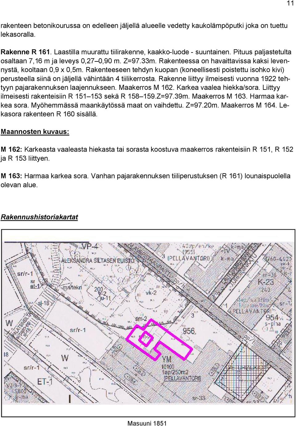 Rakenteeseen tehdyn kuopan (koneellisesti poistettu isohko kivi) perusteella siinä on jäljellä vähintään 4 tiilikerrosta. Rakenne liittyy ilmeisesti vuonna 1922 tehtyyn pajarakennuksen laajennukseen.