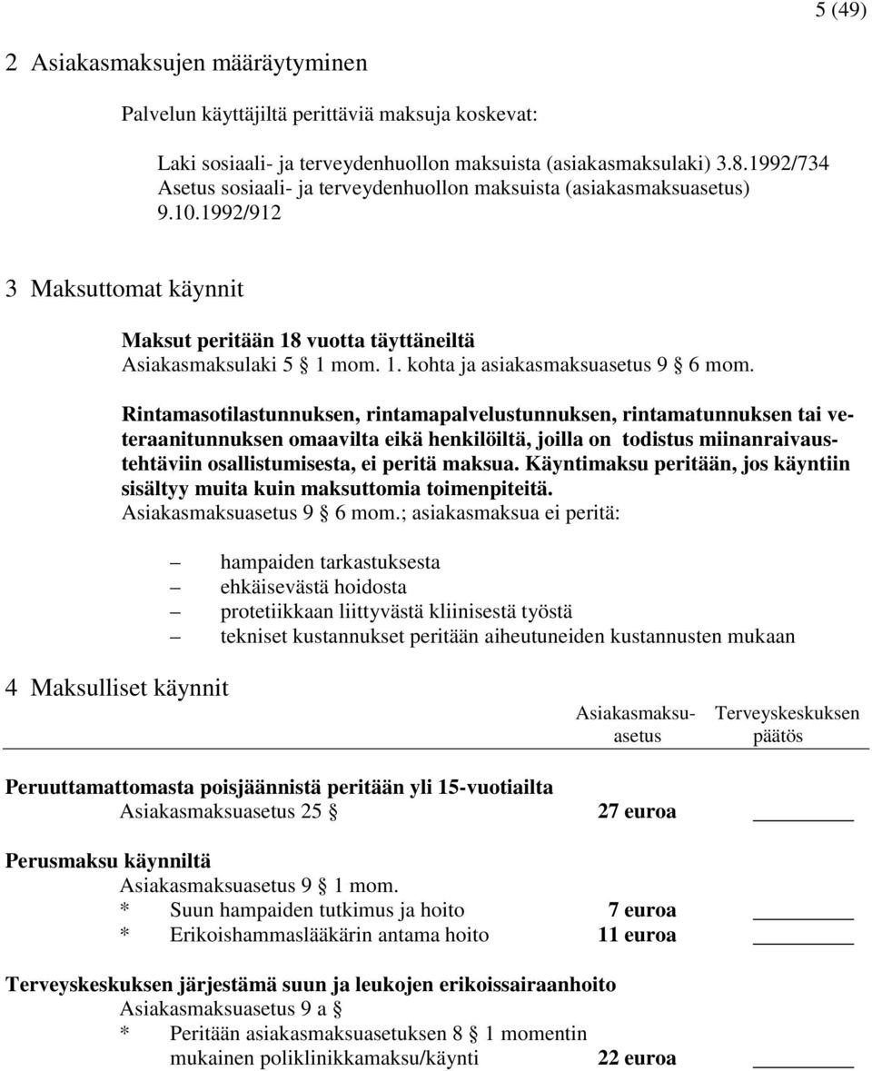 Rintamasotilastunnuksen, rintamapalvelustunnuksen, rintamatunnuksen tai veteraanitunnuksen omaavilta eikä henkilöiltä, joilla on todistus miinanraivaustehtäviin osallistumisesta, ei peritä maksua.