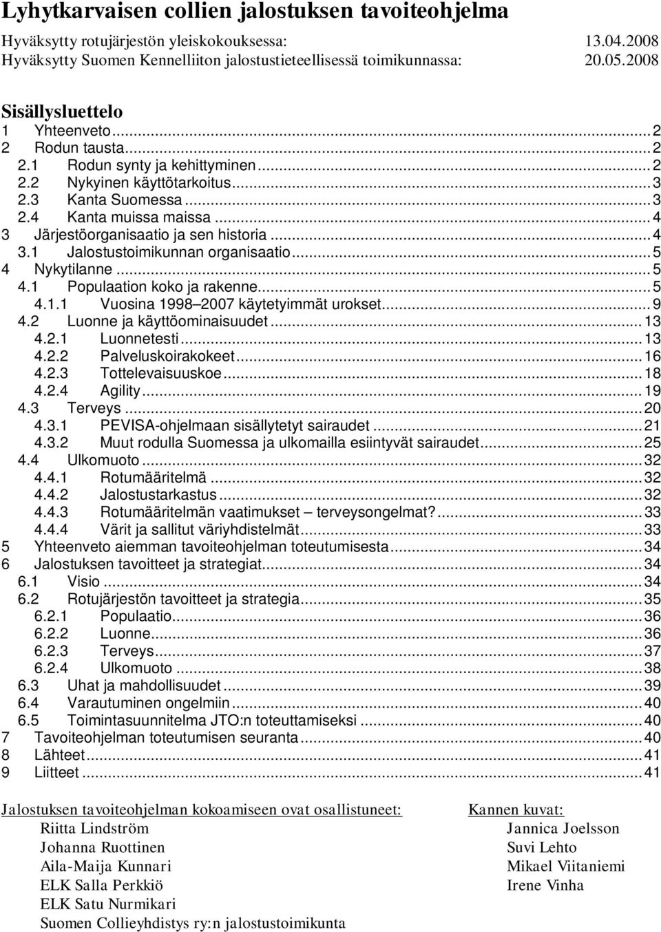 ..4 3 Järjestöorganisaatio ja sen historia...4 3.1 Jalostustoimikunnan organisaatio...5 4 Nykytilanne...5 4.1 Populaation koko ja rakenne...5 4.1.1 Vuosina 1998 2007 käytetyimmät urokset...9 4.