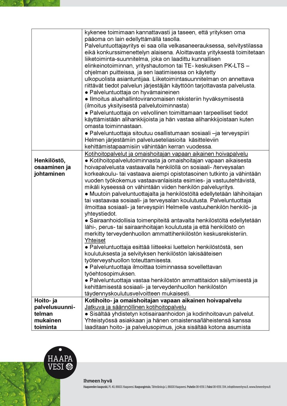 Aloittavasta yrityksestä toimitetaan liiketoiminta-suunnitelma, joka on laadittu kunnallisen elinkeinotoiminnan, yrityshautomon tai TE- keskuksen PK-LTS ohjelman puitteissa, ja sen laatimisessa on