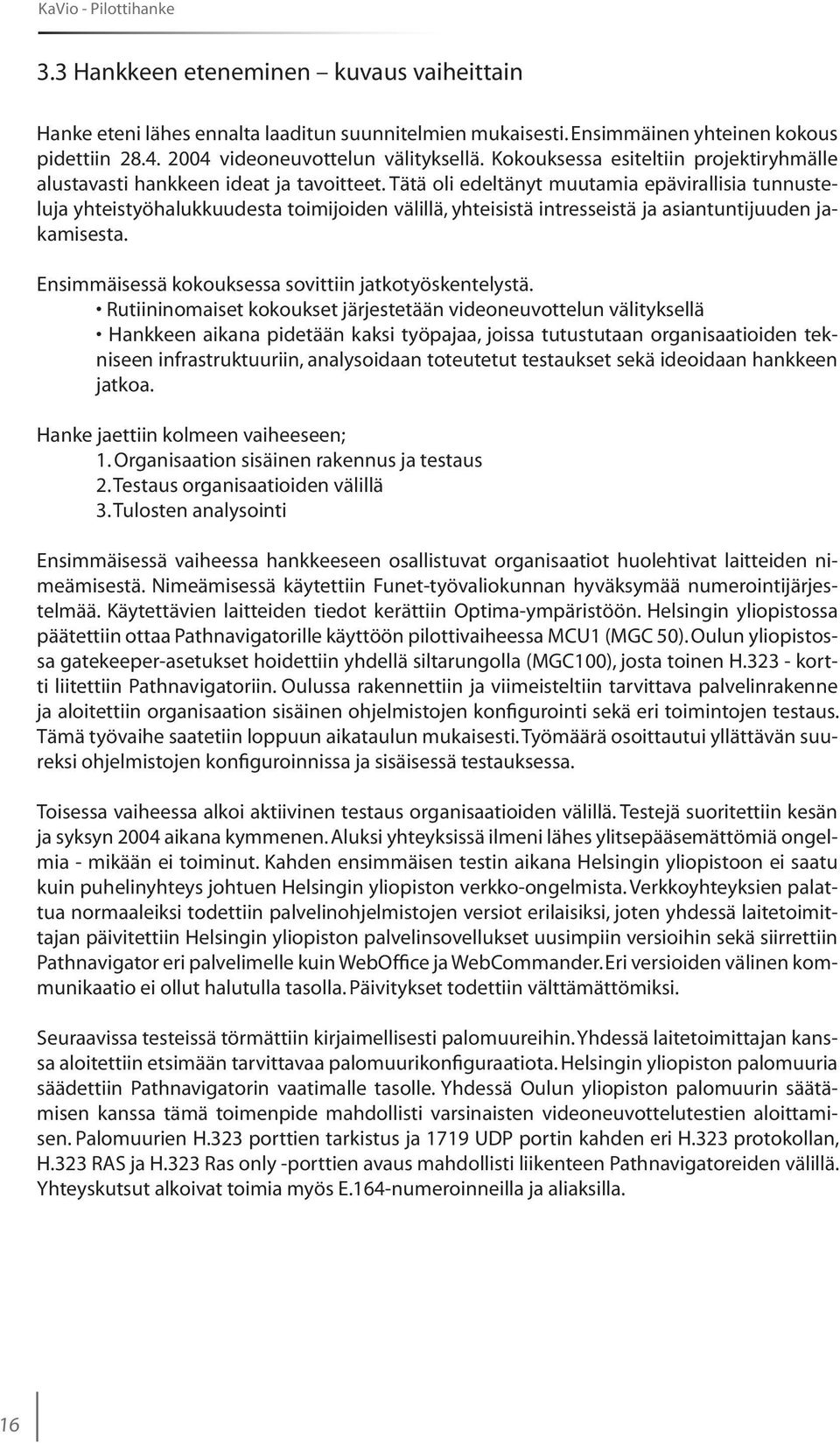 Tätä oli edeltänyt muutamia epävirallisia tunnusteluja yhteistyöhalukkuudesta toimijoiden välillä, yhteisistä intresseistä ja asiantuntijuuden jakamisesta.