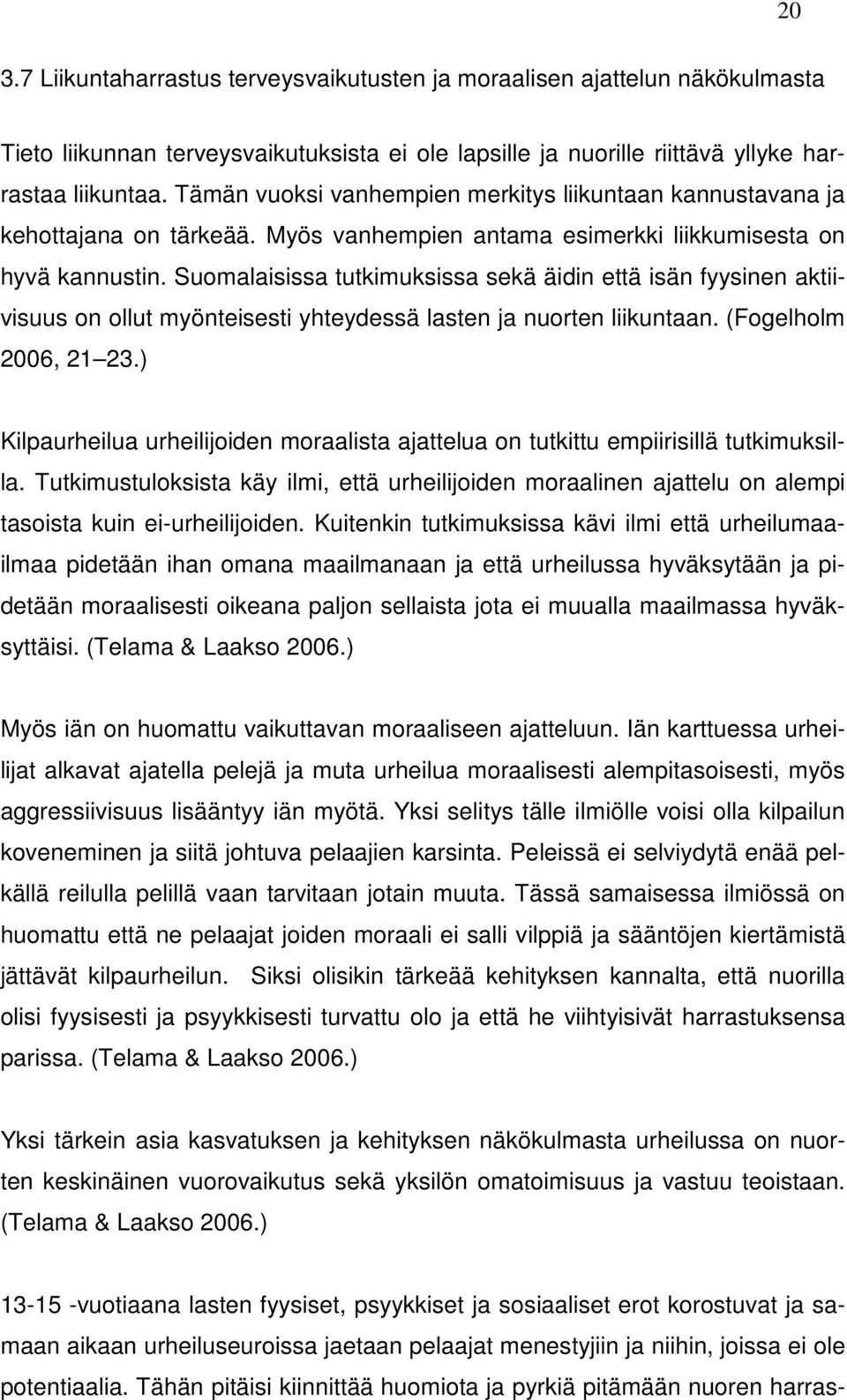 Suomalaisissa tutkimuksissa sekä äidin että isän fyysinen aktiivisuus on ollut myönteisesti yhteydessä lasten ja nuorten liikuntaan. (Fogelholm 2006, 21 23.