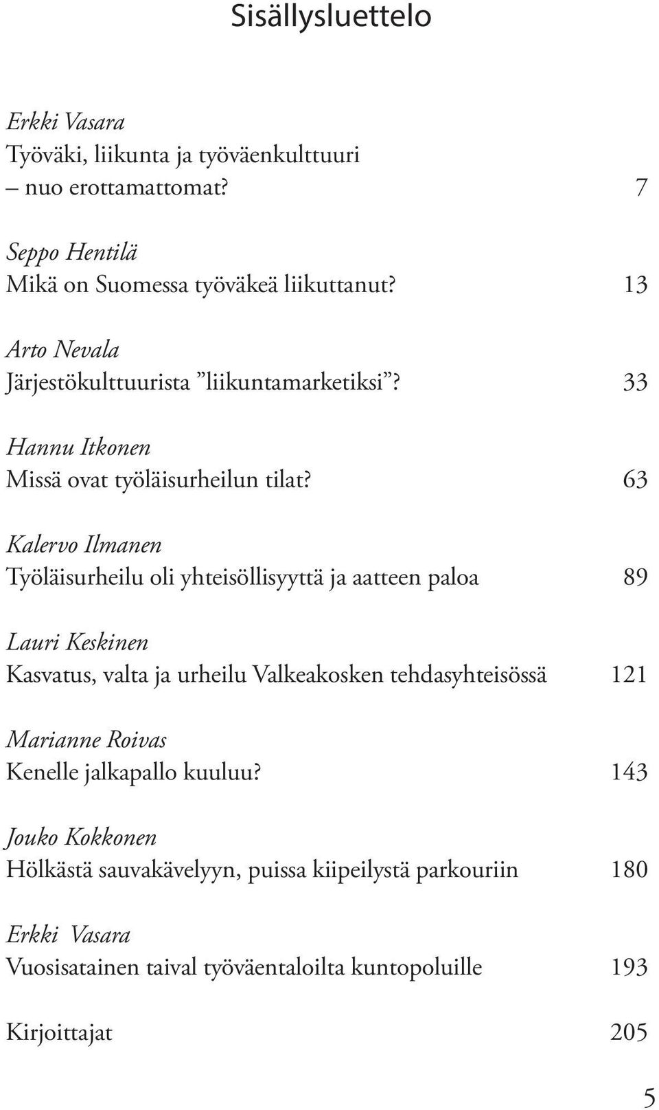 63 Kalervo Ilmanen Työläisurheilu oli yhteisöllisyyttä ja aatteen paloa 89 Lauri Keskinen Kasvatus, valta ja urheilu Valkeakosken tehdasyhteisössä 121