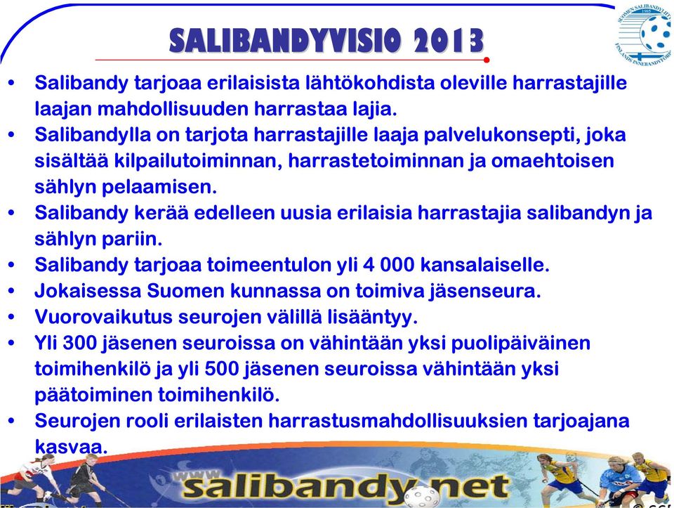 Salibandy kerää edelleen uusia erilaisia harrastajia salibandyn ja sählyn pariin. Salibandy tarjoaa toimeentulon yli 4 000 kansalaiselle.