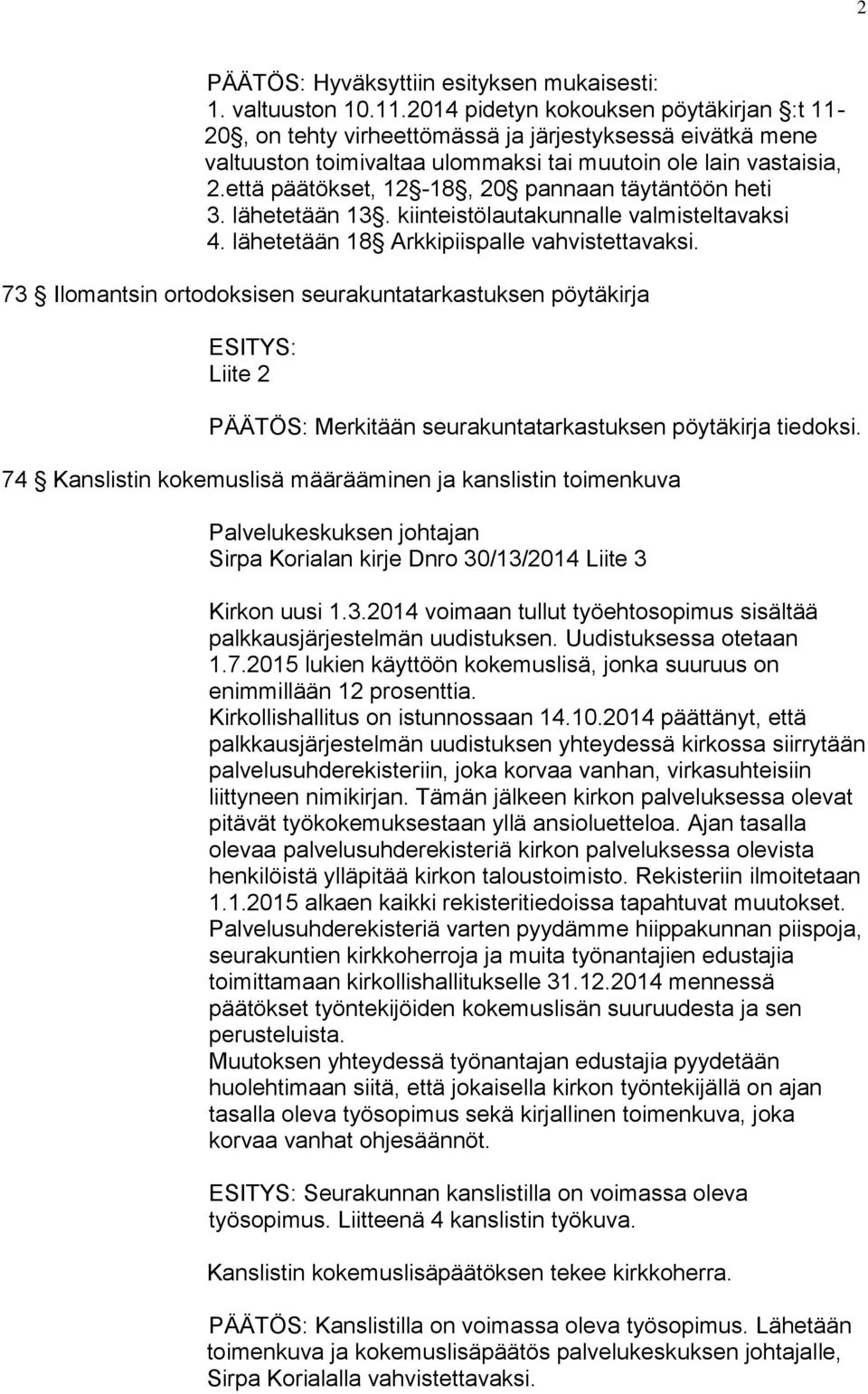 että päätökset, 12-18, 20 pannaan täytäntöön heti 3. lähetetään 13. kiinteistölautakunnalle valmisteltavaksi 4. lähetetään 18 Arkkipiispalle vahvistettavaksi.