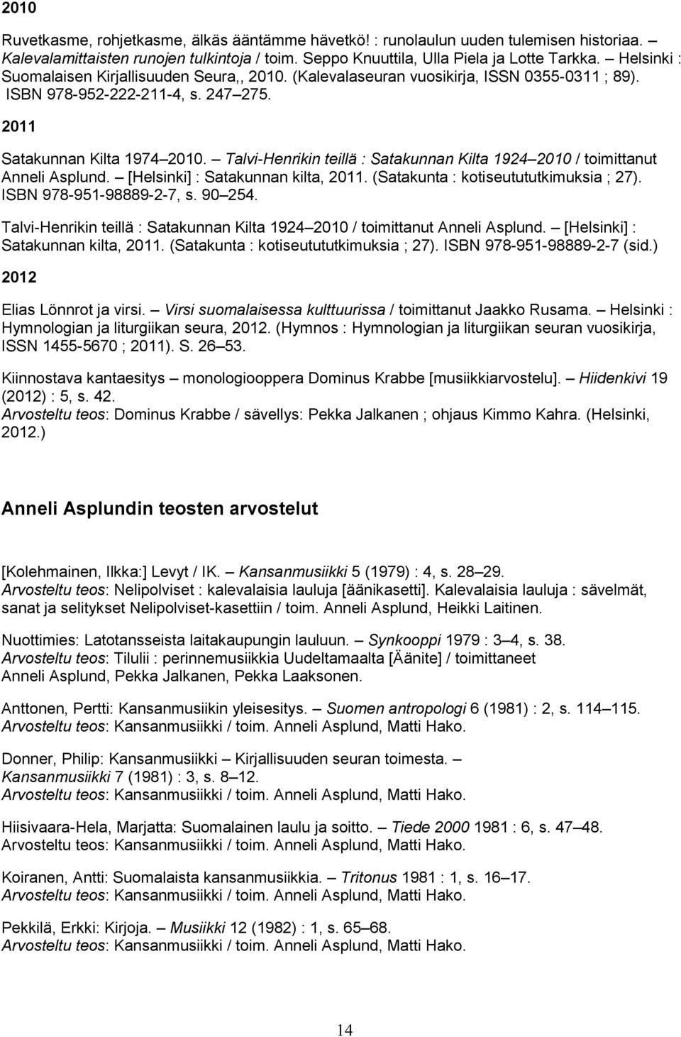Talvi-Henrikin teillä : Satakunnan Kilta 1924 2010 / toimittanut Anneli Asplund. [Helsinki] : Satakunnan kilta, 2011. (Satakunta : kotiseutututkimuksia ; 27). ISBN 978-951-98889-2-7, s. 90 254.