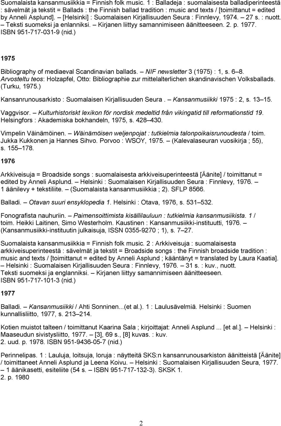 [Helsinki] : Suomalaisen Kirjallisuuden Seura : Finnlevy, 1974. 27 s. : nuott. Teksti suomeksi ja enlanniksi. Kirjanen liittyy samannimiseen äänitteeseen. 2. p. 1977. ISBN 951-717-031-9 (nid.