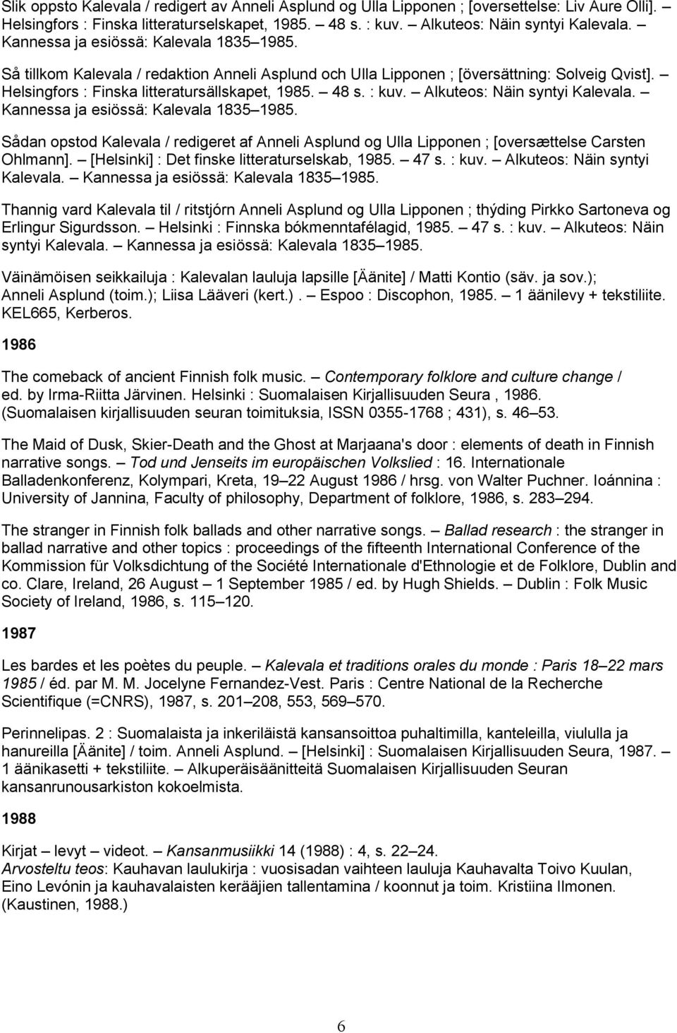 Alkuteos: Näin syntyi Kalevala. Kannessa ja esiössä: Kalevala 1835 1985. Sådan opstod Kalevala / redigeret af Anneli Asplund og Ulla Lipponen ; [oversættelse Carsten Ohlmann].